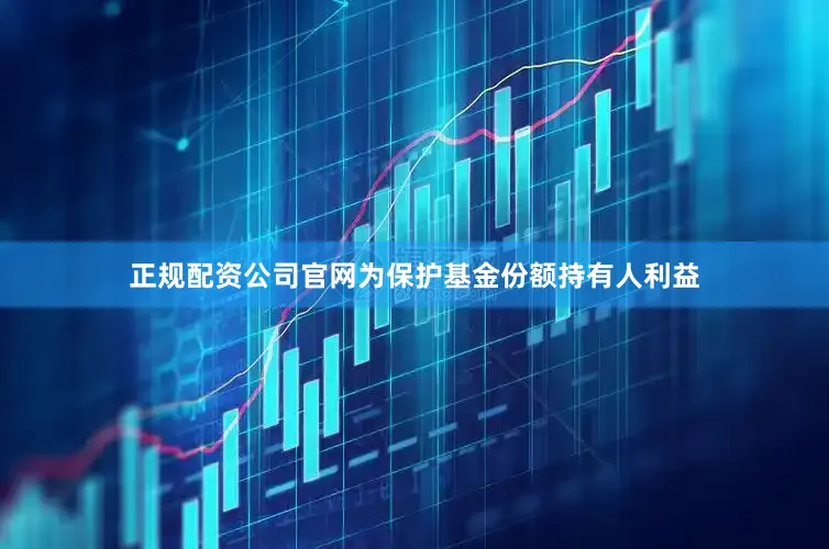 正规配资公司官网为保护基金份额持有人利益