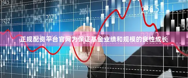 正规配资平台官网为保证基金业绩和规模的良性成长