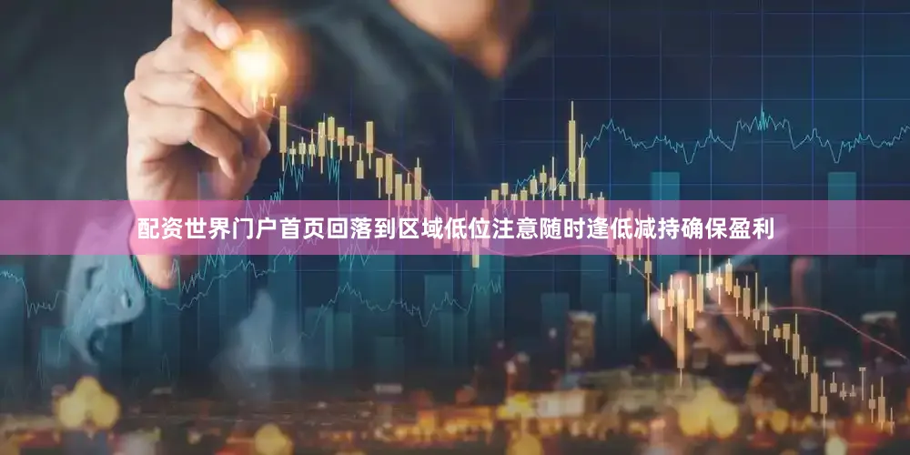 配资世界门户首页回落到区域低位注意随时逢低减持确保盈利