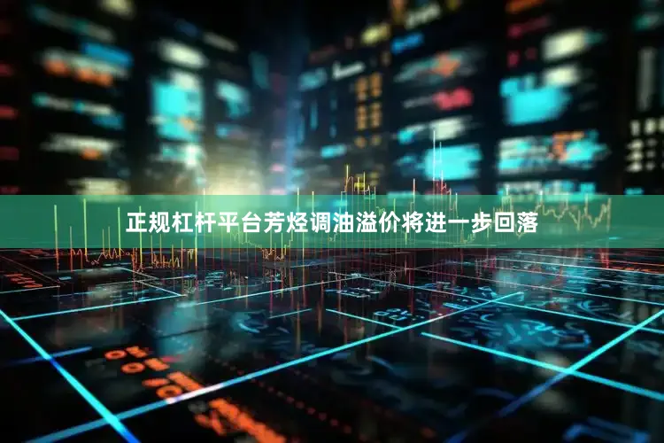 正规杠杆平台芳烃调油溢价将进一步回落
