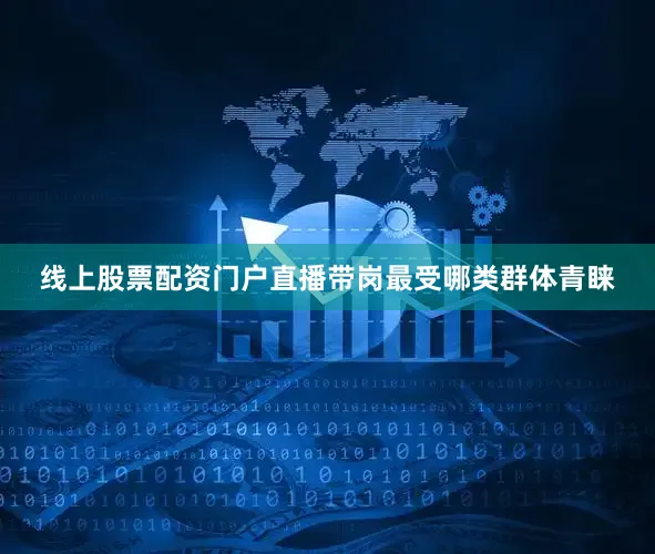 线上股票配资门户直播带岗最受哪类群体青睐
