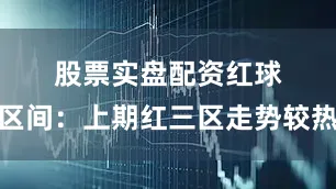 股票实盘配资　　　　红球区间：上期红三区走势较热