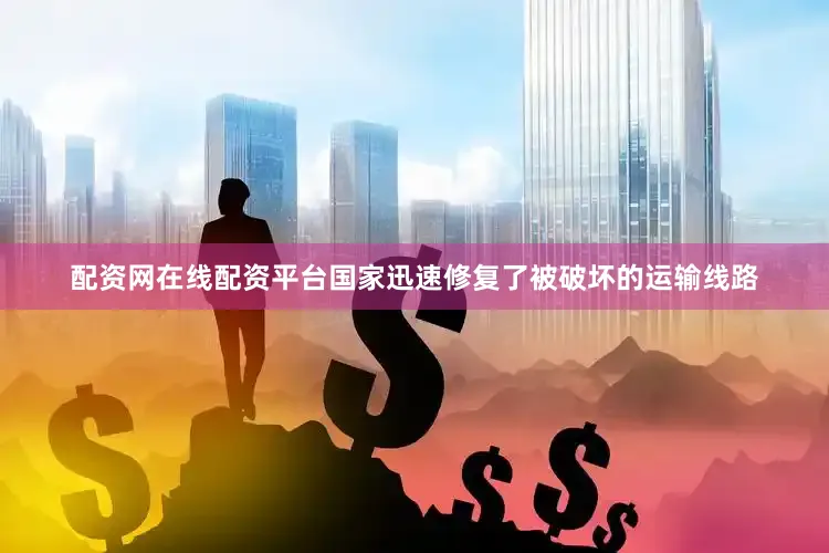 配资网在线配资平台国家迅速修复了被破坏的运输线路