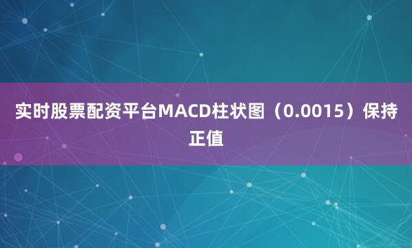实时股票配资平台MACD柱状图（0.0015）保持正值