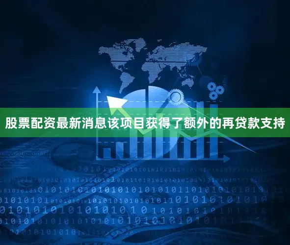 股票配资最新消息该项目获得了额外的再贷款支持