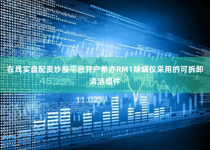 在线实盘配资炒股平台开户希亦RM1除螨仪采用的可拆卸清洁组件