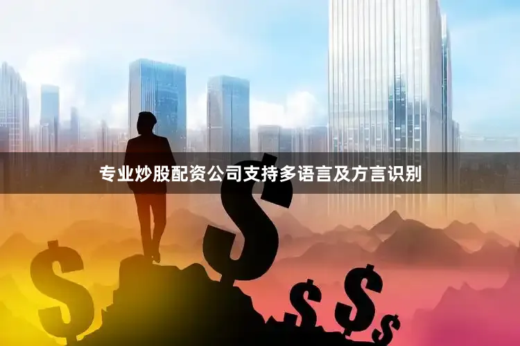 专业炒股配资公司支持多语言及方言识别