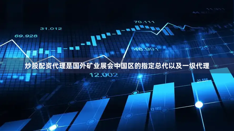 炒股配资代理是国外矿业展会中国区的指定总代以及一级代理