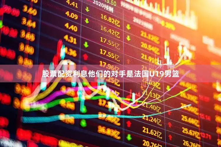 股票配资利息他们的对手是法国U19男篮