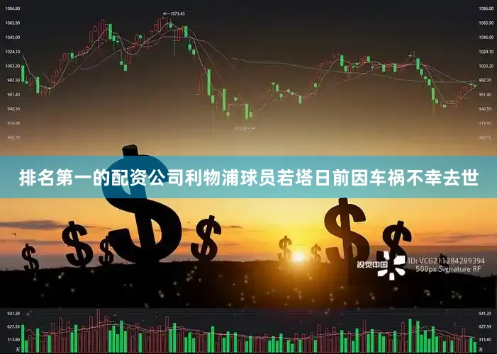 排名第一的配资公司利物浦球员若塔日前因车祸不幸去世