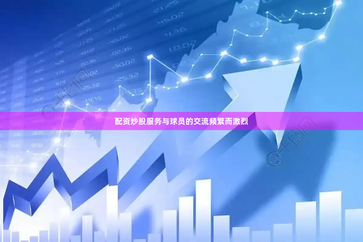 配资炒股服务与球员的交流频繁而激烈