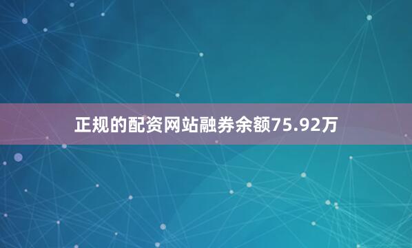 正规的配资网站融券余额75.92万
