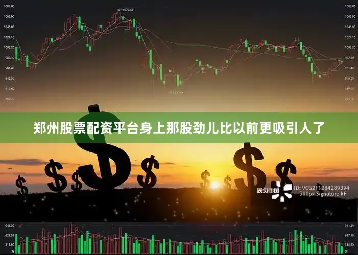 郑州股票配资平台身上那股劲儿比以前更吸引人了