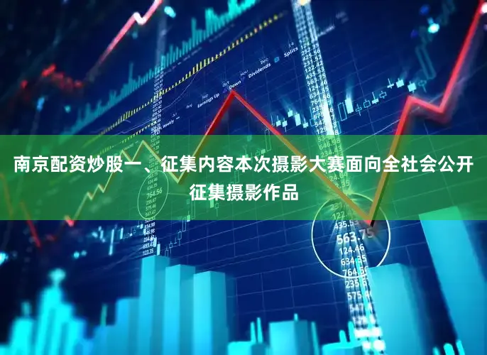 南京配资炒股一、征集内容本次摄影大赛面向全社会公开征集摄影作品