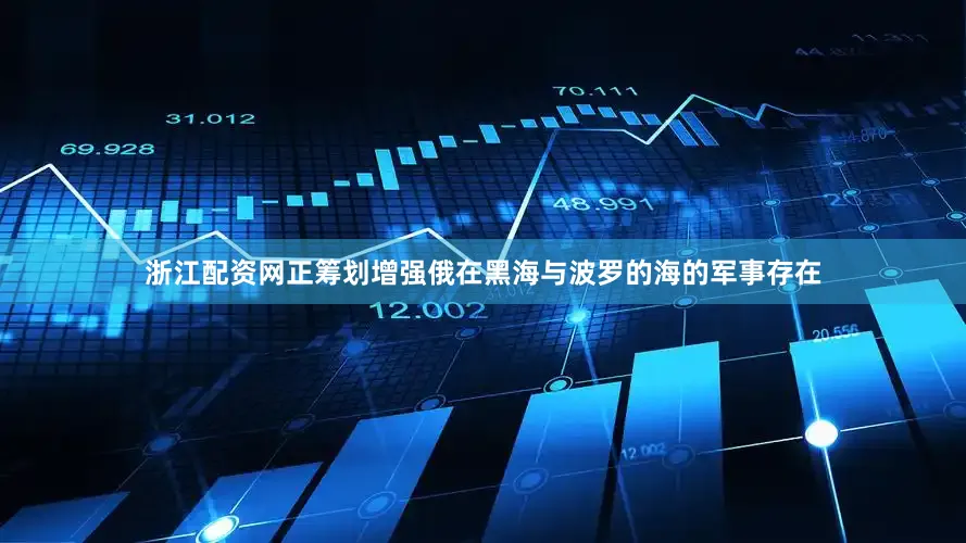 浙江配资网正筹划增强俄在黑海与波罗的海的军事存在