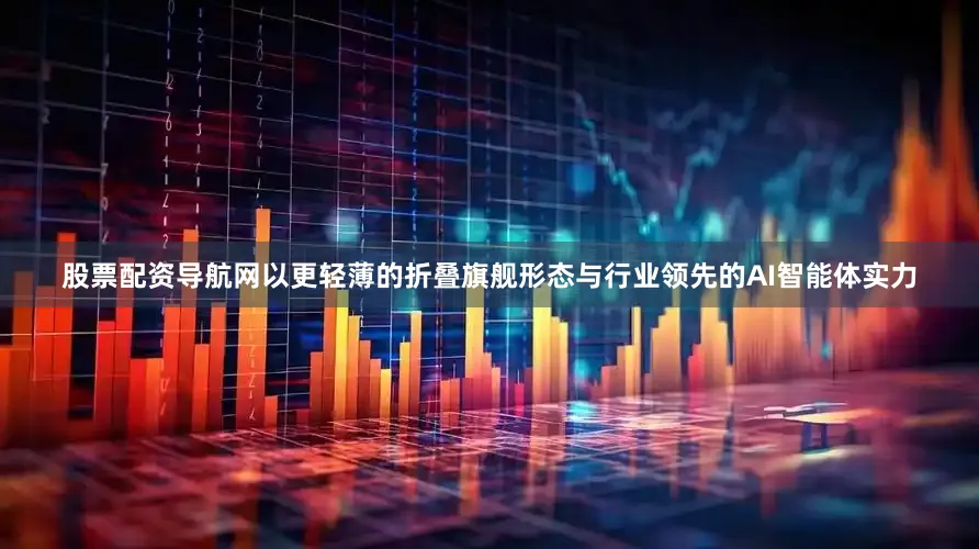 股票配资导航网以更轻薄的折叠旗舰形态与行业领先的AI智能体实力