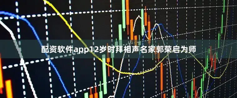 配资软件app12岁时拜相声名家郭荣启为师