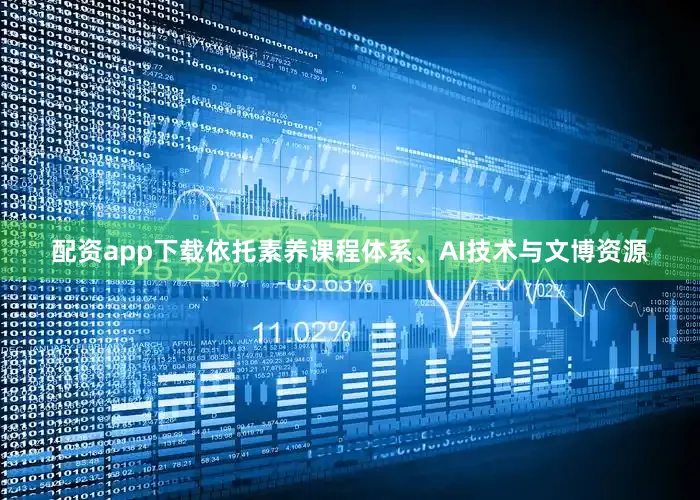 配资app下载依托素养课程体系、AI技术与文博资源