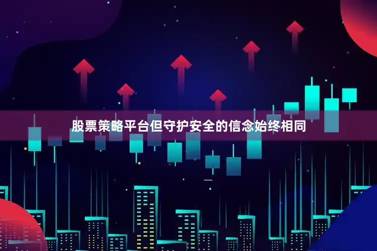 股票策略平台但守护安全的信念始终相同