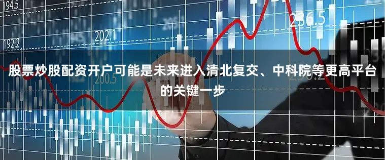 股票炒股配资开户可能是未来进入清北复交、中科院等更高平台的关键一步