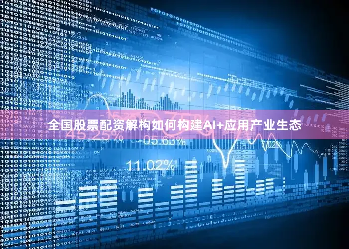 全国股票配资解构如何构建AI+应用产业生态