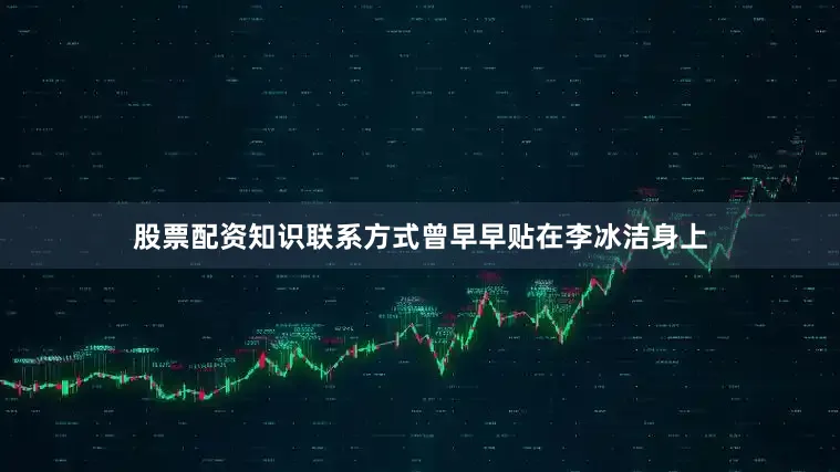 股票配资知识联系方式曾早早贴在李冰洁身上