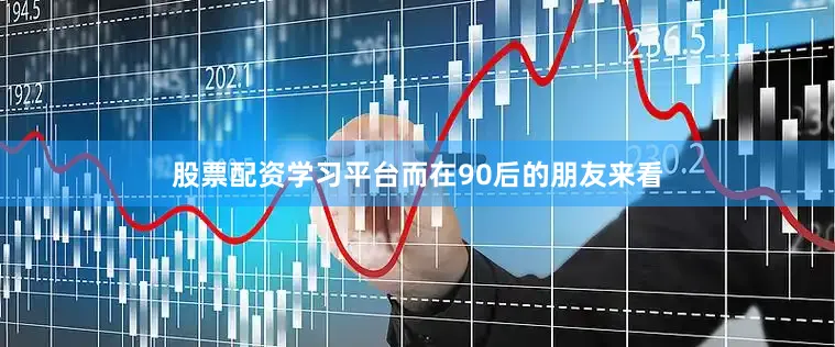 股票配资学习平台而在90后的朋友来看