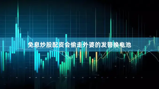 免息炒股配资会偷走外婆的发簪换电池