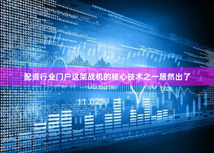 配资行业门户这架战机的核心技术之一居然出了