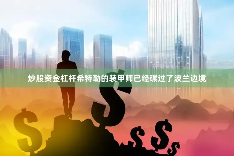 炒股资金杠杆希特勒的装甲师已经碾过了波兰边境