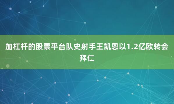 加杠杆的股票平台队史射手王凯恩以1.2亿欧转会拜仁
