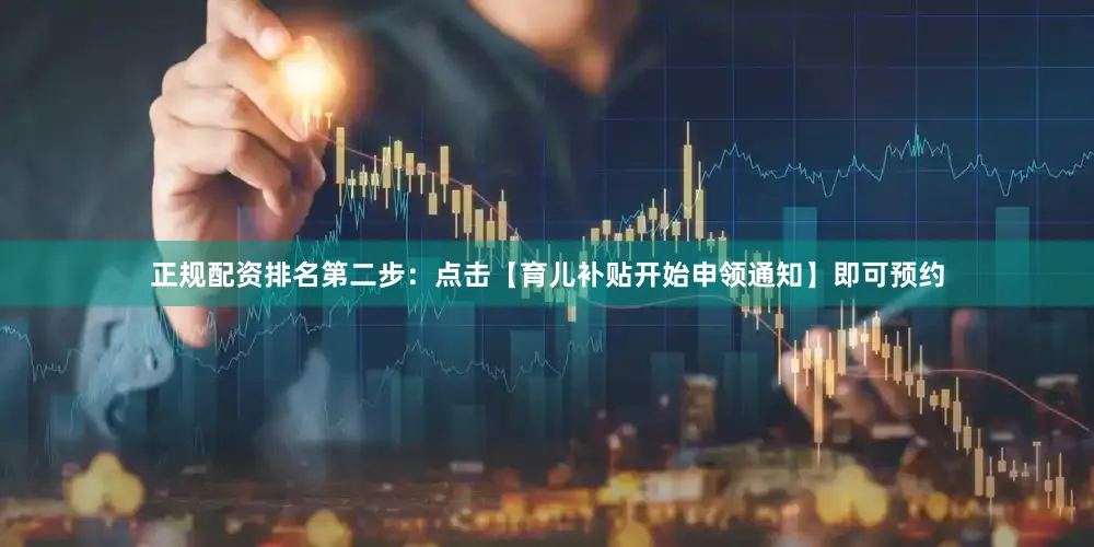 正规配资排名第二步：点击【育儿补贴开始申领通知】即可预约