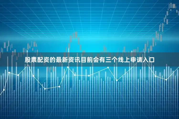 股票配资的最新资讯目前会有三个线上申请入口