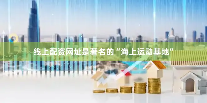 线上配资网址是著名的“海上运动基地”