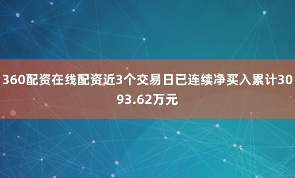 360配资在线配资近3个交易日已连续净买入累计3093.62万元