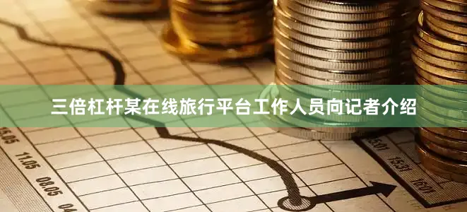 三倍杠杆某在线旅行平台工作人员向记者介绍