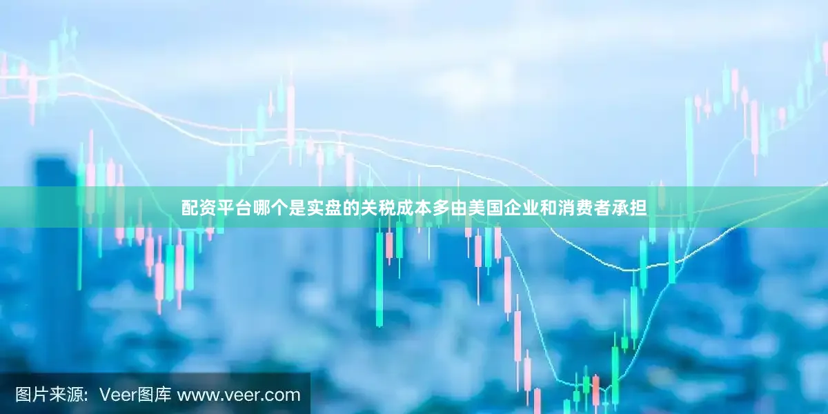 配资平台哪个是实盘的关税成本多由美国企业和消费者承担