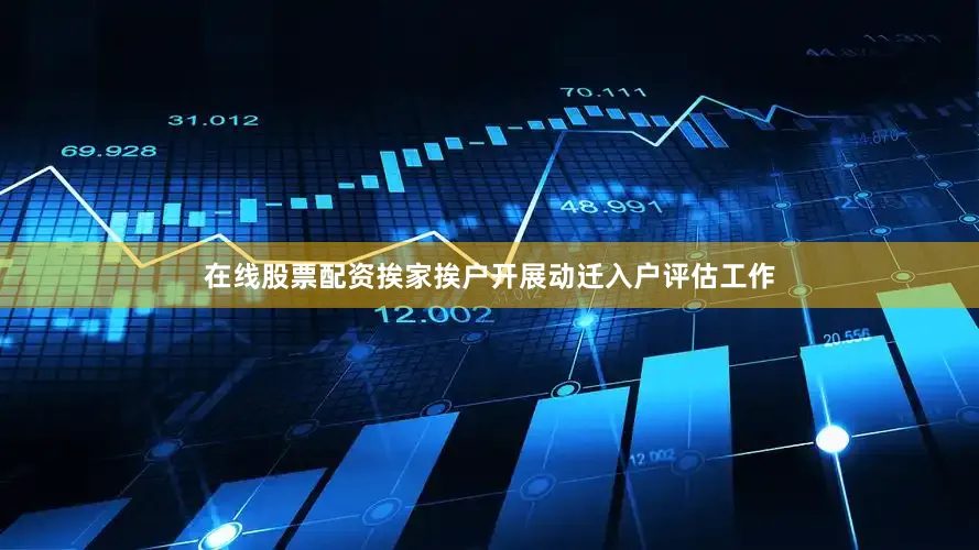 在线股票配资挨家挨户开展动迁入户评估工作