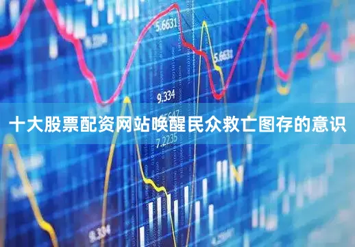 十大股票配资网站唤醒民众救亡图存的意识