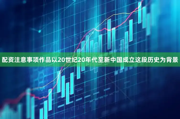 配资注意事项作品以20世纪20年代至新中国成立这段历史为背景