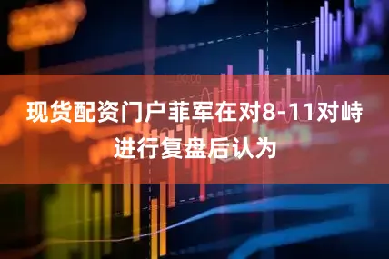 现货配资门户菲军在对8-11对峙进行复盘后认为
