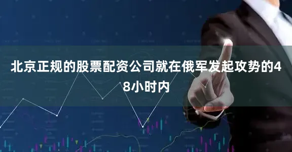 北京正规的股票配资公司就在俄军发起攻势的48小时内