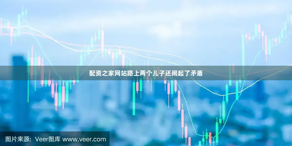 配资之家网站路上两个儿子还闹起了矛盾