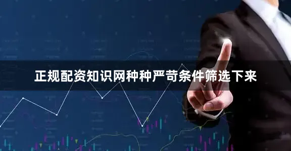 正规配资知识网种种严苛条件筛选下来