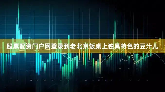 股票配资门户网登录到老北京饭桌上独具特色的豆汁儿