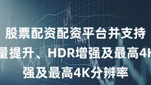 股票配资配资平台并支持画面质量提升、HDR增强及最高4K分辨率