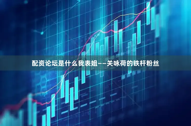 配资论坛是什么我表姐——关咏荷的铁杆粉丝